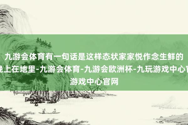 九游会体育有一句话是这样态状家家悦作念生鲜的：晚上在地里-九游会体育-九游会欧洲杯-九玩游戏中心官网