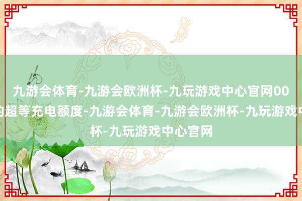 九游会体育-九游会欧洲杯-九玩游戏中心官网000 公里的超等充电额度-九游会体育-九游会欧洲杯-九玩游戏中心官网