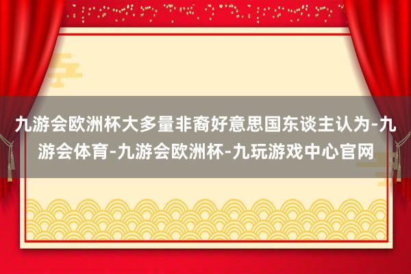 九游会欧洲杯大多量非裔好意思国东谈主认为-九游会体育-九游会欧洲杯-九玩游戏中心官网