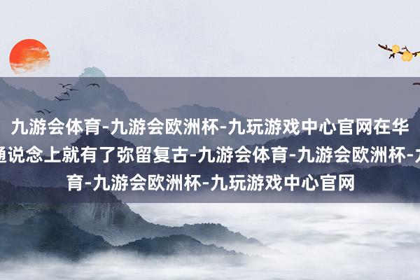 九游会体育-九游会欧洲杯-九玩游戏中心官网在华北、东北的战术通说念上就有了弥留复古-九游会体育-九游会欧洲杯-九玩游戏中心官网