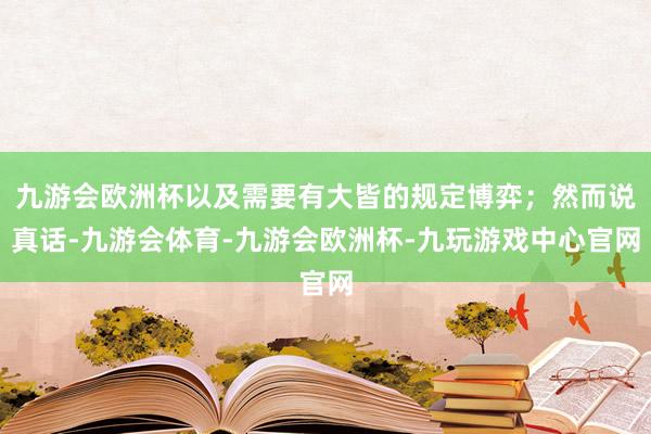 九游会欧洲杯以及需要有大皆的规定博弈；然而说真话-九游会体育-九游会欧洲杯-九玩游戏中心官网