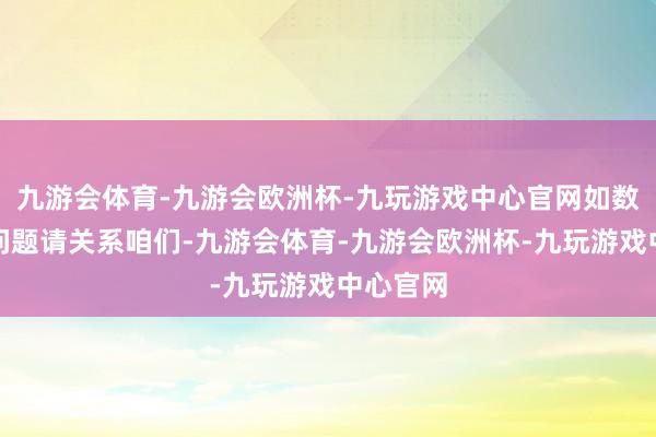 九游会体育-九游会欧洲杯-九玩游戏中心官网如数据存在问题请关系咱们-九游会体育-九游会欧洲杯-九玩游戏中心官网