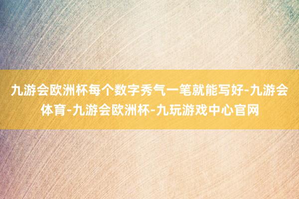 九游会欧洲杯每个数字秀气一笔就能写好-九游会体育-九游会欧洲杯-九玩游戏中心官网