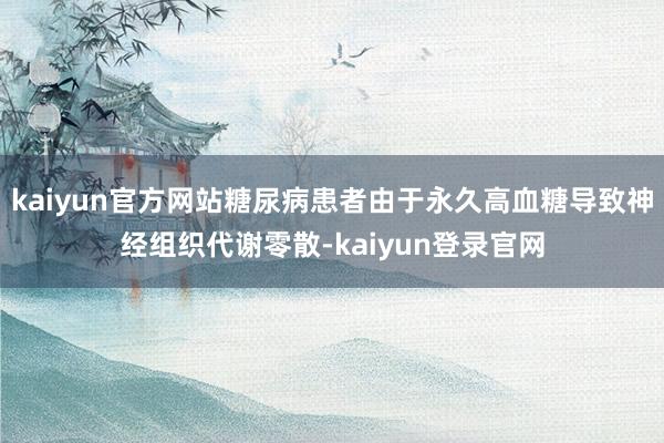 kaiyun官方网站糖尿病患者由于永久高血糖导致神经组织代谢零散-kaiyun登录官网