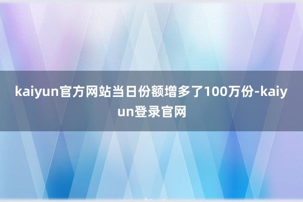 kaiyun官方网站当日份额增多了100万份-kaiyun登录官网