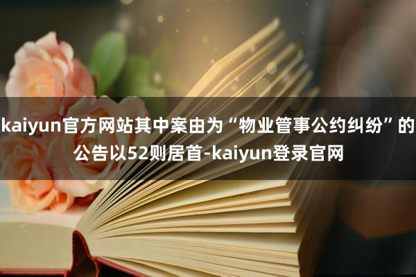 kaiyun官方网站其中案由为“物业管事公约纠纷”的公告以52则居首-kaiyun登录官网