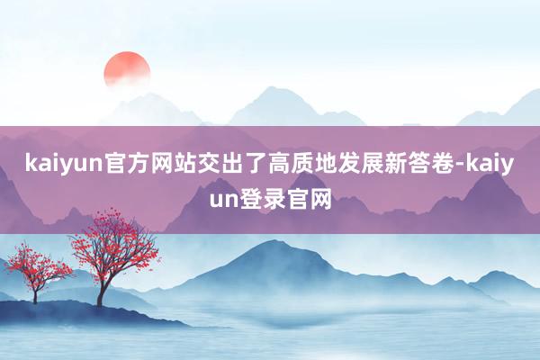 kaiyun官方网站交出了高质地发展新答卷-kaiyun登录官网