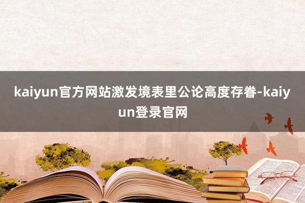 kaiyun官方网站激发境表里公论高度存眷-kaiyun登录官网