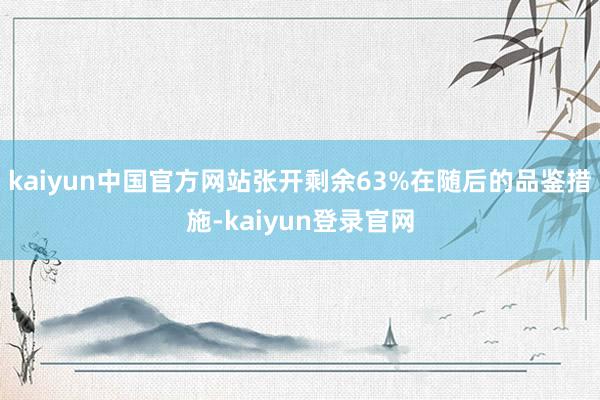 kaiyun中国官方网站张开剩余63%在随后的品鉴措施-kaiyun登录官网