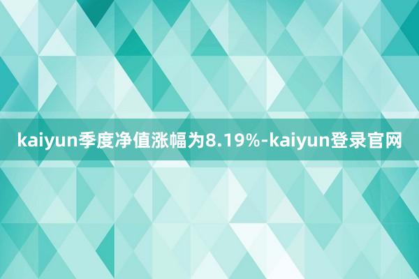 kaiyun季度净值涨幅为8.19%-kaiyun登录官网