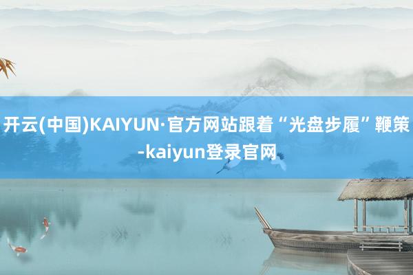 开云(中国)KAIYUN·官方网站跟着“光盘步履”鞭策-kaiyun登录官网