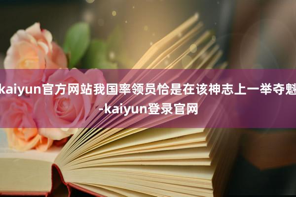 kaiyun官方网站我国率领员恰是在该神志上一举夺魁-kaiyun登录官网