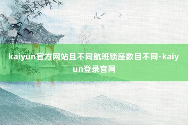 kaiyun官方网站且不同航班锁座数目不同-kaiyun登录官网