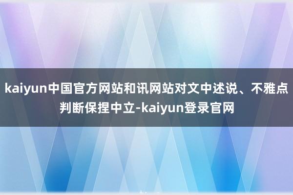 kaiyun中国官方网站和讯网站对文中述说、不雅点判断保捏中立-kaiyun登录官网