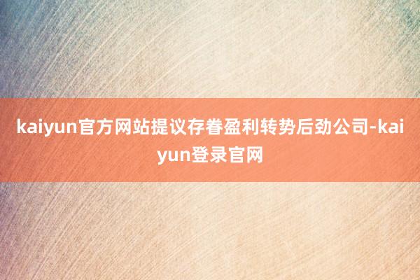 kaiyun官方网站提议存眷盈利转势后劲公司-kaiyun登录官网