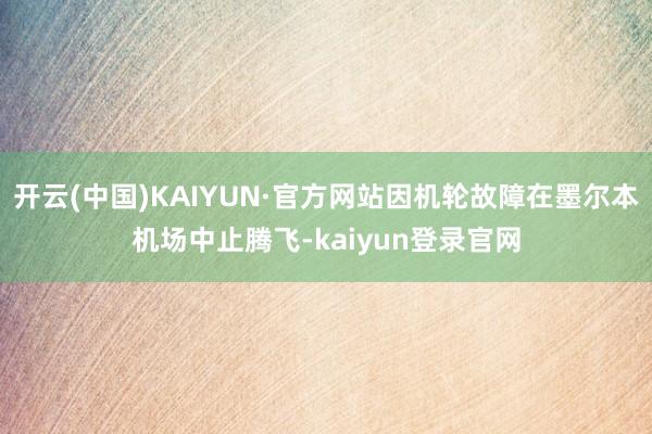 开云(中国)KAIYUN·官方网站因机轮故障在墨尔本机场中止腾飞-kaiyun登录官网