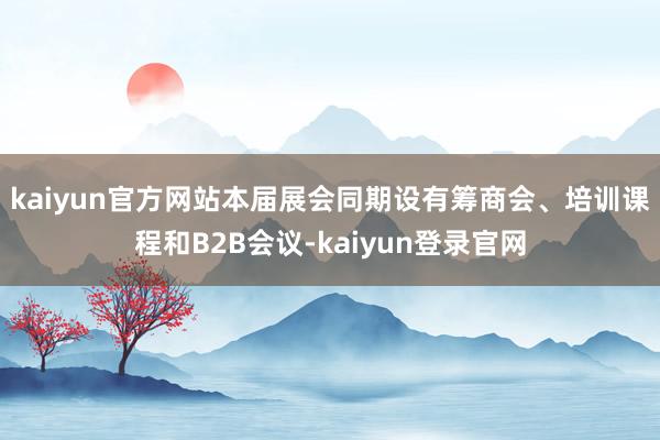 kaiyun官方网站　　本届展会同期设有筹商会、培训课程和B2B会议-kaiyun登录官网