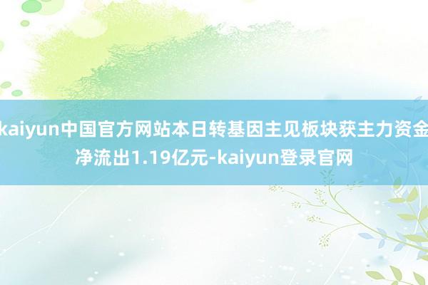 kaiyun中国官方网站本日转基因主见板块获主力资金净流出1.19亿元-kaiyun登录官网