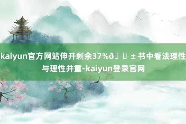 kaiyun官方网站伸开剩余37%🌱 书中看法理性与理性并重-kaiyun登录官网