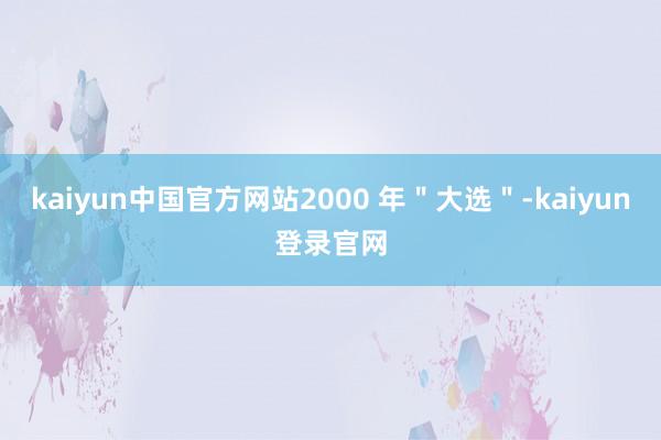 kaiyun中国官方网站2000 年＂大选＂-kaiyun登录官网